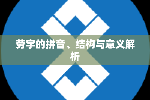 劳字的拼音、结构与意义解析