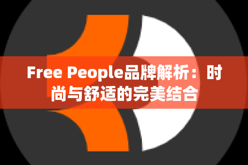 Free People品牌解析：时尚与舒适的完美结合