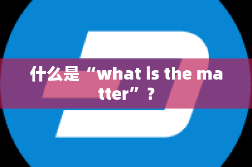 什么是“what is the matter”？