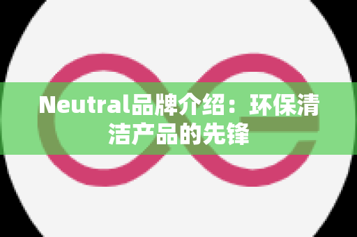 Neutral品牌介绍：环保清洁产品的先锋