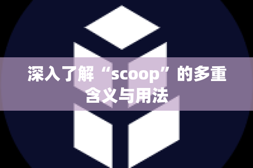 深入了解“scoop”的多重含义与用法