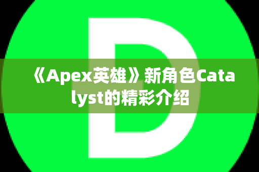 《Apex英雄》新角色Catalyst的精彩介绍