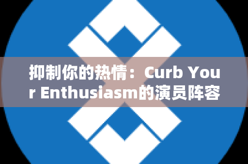 抑制你的热情：Curb Your Enthusiasm的演员阵容解析