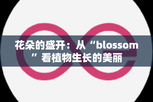 花朵的盛开：从“blossom”看植物生长的美丽