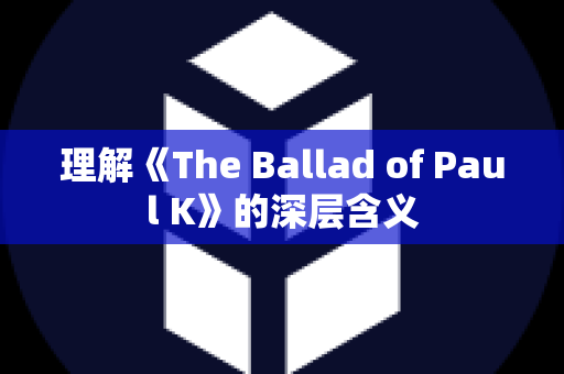 理解《The Ballad of Paul K》的深层含义