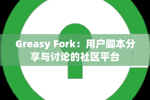 Greasy Fork：用户脚本分享与讨论的社区平台