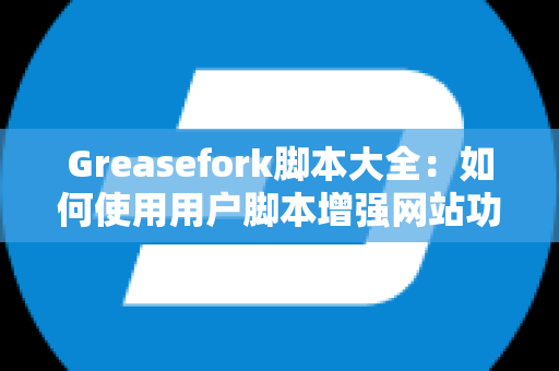 Greasefork脚本大全：如何使用用户脚本增强网站功能