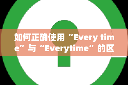 如何正确使用“Every time”与“Everytime”的区别