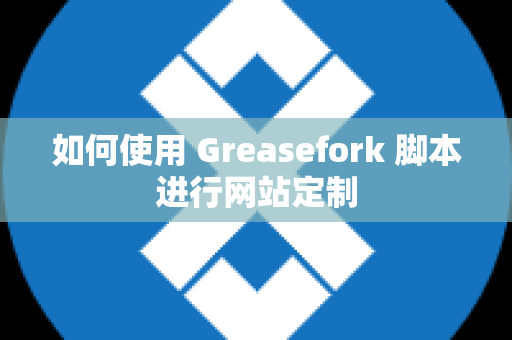 如何使用 Greasefork 脚本进行网站定制