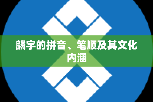 麟字的拼音、笔顺及其文化内涵