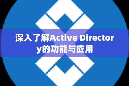 深入了解Active Directory的功能与应用