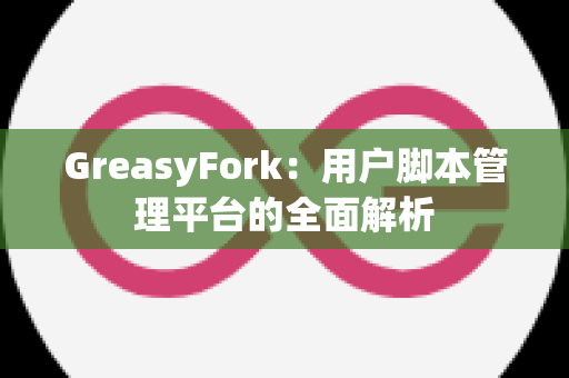 GreasyFork：用户脚本管理平台的全面解析