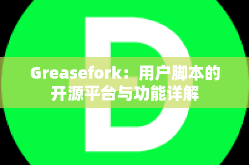 Greasefork：用户脚本的开源平台与功能详解