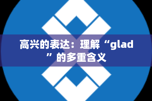 高兴的表达：理解“glad”的多重含义