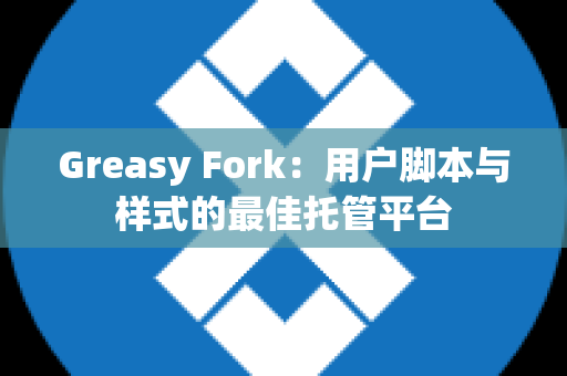 Greasy Fork：用户脚本与样式的最佳托管平台