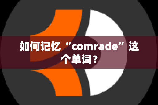 如何记忆“comrade”这个单词？