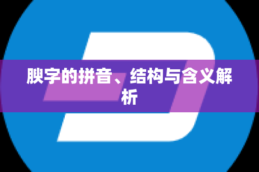 腴字的拼音、结构与含义解析