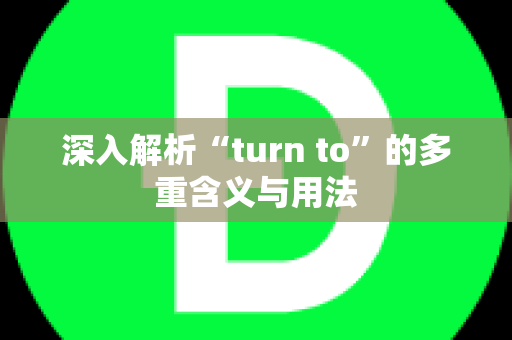 深入解析“turn to”的多重含义与用法