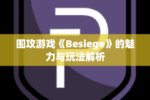 围攻游戏《Besiege》的魅力与玩法解析