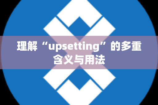 理解“upsetting”的多重含义与用法