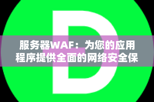 服务器WAF：为您的应用程序提供全面的网络安全保护