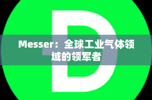 Messer：全球工业气体领域的领军者