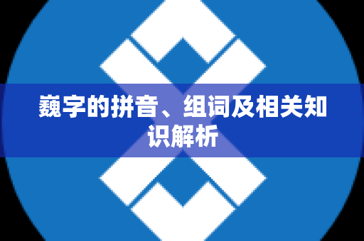 巍字的拼音、组词及相关知识解析