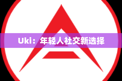 Uki：年轻人社交新选择