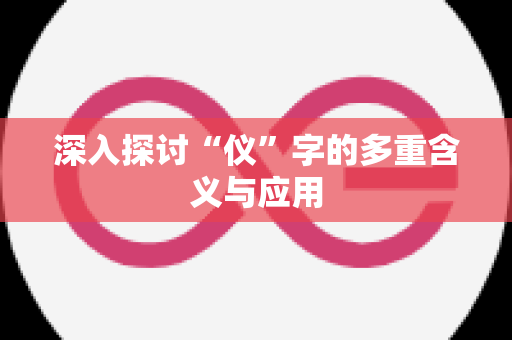 深入探讨“仪”字的多重含义与应用