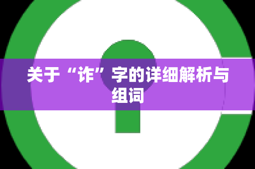 关于“诈”字的详细解析与组词