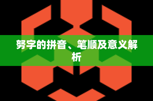 努字的拼音、笔顺及意义解析