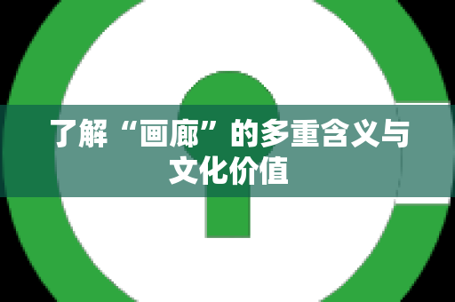 了解“画廊”的多重含义与文化价值