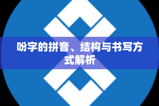 吩字的拼音、结构与书写方式解析