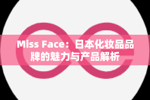 Miss Face：日本化妆品品牌的魅力与产品解析