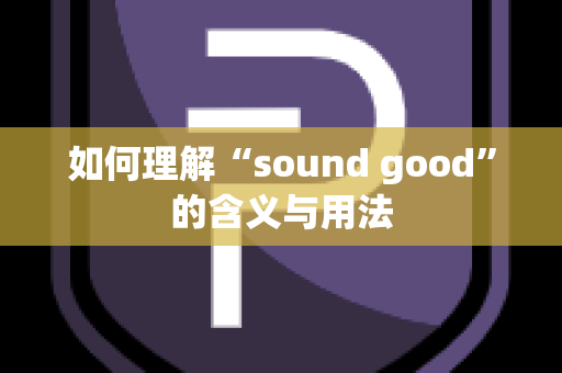 如何理解“sound good”的含义与用法