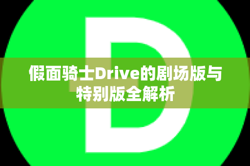 假面骑士Drive的剧场版与特别版全解析