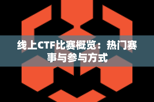 线上CTF比赛概览：热门赛事与参与方式