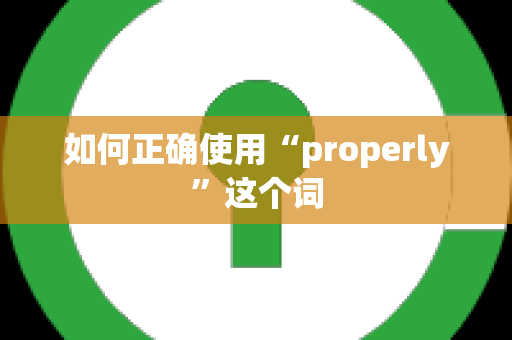 如何正确使用“properly”这个词