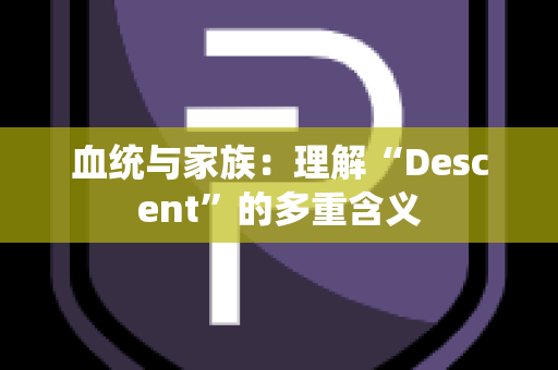 血统与家族：理解“Descent”的多重含义