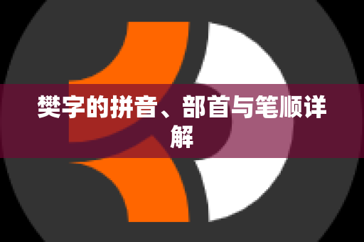 樊字的拼音、部首与笔顺详解