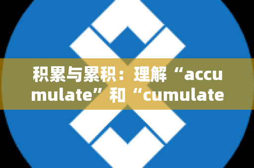 积累与累积：理解“accumulate”和“cumulate”的区别