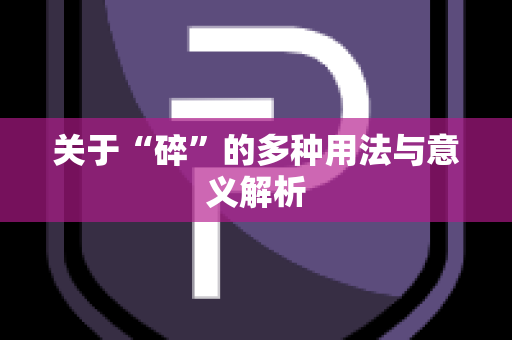 关于“碎”的多种用法与意义解析