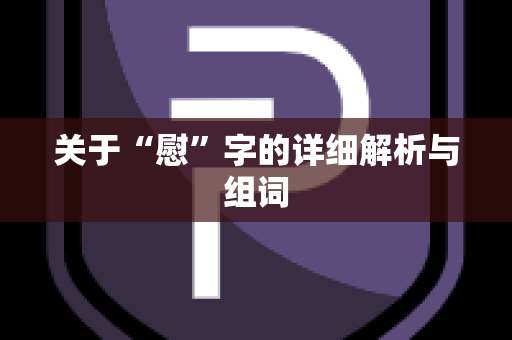 关于“慰”字的详细解析与组词