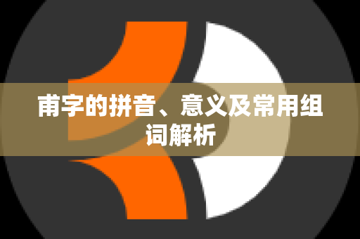 甫字的拼音、意义及常用组词解析