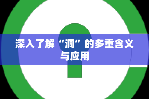 深入了解“洞”的多重含义与应用