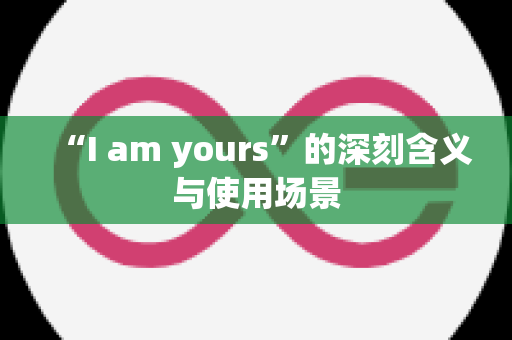 “I am yours”的深刻含义与使用场景