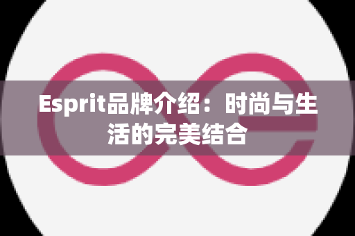 Esprit品牌介绍：时尚与生活的完美结合