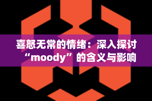 喜怒无常的情绪：深入探讨“moody”的含义与影响