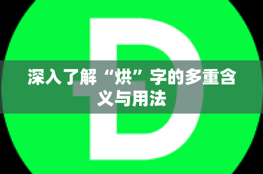 深入了解“烘”字的多重含义与用法