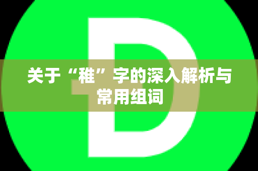 关于“稚”字的深入解析与常用组词